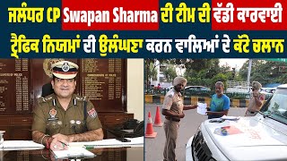 ਜਲੰਧਰ CP Swapan Sharma ਦੀ ਟੀਮ ਦੀ ਵੱਡੀ ਕਾਰਵਾਈ,ਟ੍ਰੈਫਿਕ ਨਿਯਮਾਂ ਦੀ ਉਲੰਘਣਾ ਕਰਨ ਵਾਲਿਆਂ ਦੇ ਕੱਟੇ ਚਲਾਨ