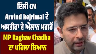 ਦਿੱਲੀ CM Arvind kejriwal ਦੇ ਅਸਤੀਫਾ ਦੇ ਐਲਾਨ ਮਗਰੋਂ MP Raghav Chadha ਦਾ ਪਹਿਲਾ ਬਿਆਨ