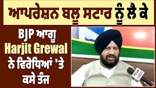 ਆਪਰੇਸ਼ਨ ਬਲੂ ਸਟਾਰ ਨੂੰ ਲੈ ਕੇ BJP ਆਗੂ Harjit Grewal ਨੇ ਵਿਰੋਧਿਆਂ 'ਤੇ ਕਸੇ ਤੰਜ