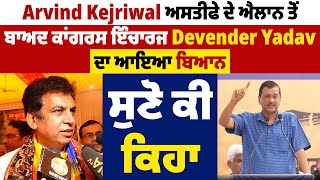 Arvind Kejriwal  ਅਸਤੀਫੇ ਦੇ ਐਲਾਨ ਤੋਂ ਬਾਅਦ ਕਾਂਗਰਸ ਇੰਚਾਰਜ Devender Yadav ਦਾ ਆਇਆ ਬਿਆਨ, ਸੁਣੋ ਕੀ ਕਿਹਾ