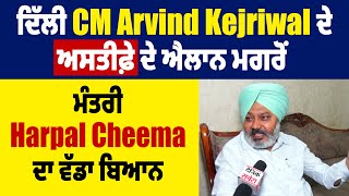 Exclusive : ਦਿੱਲੀ CM Arvind Kejriwal ਦੇ ਅਸਤੀਫ਼ੇ ਦੇ ਐਲਾਨ ਮਗਰੋਂ ਮੰਤਰੀ Harpal Cheema ਦਾ ਵੱਡਾ ਬਿਆਨ