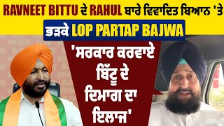 Ravneet Bittu ਦੇ Rahul ਬਾਰੇ ਵਿਵਾਦਤ ਬਿਆਨ 'ਤੇ ਭੜਕੇ LoP Partap Bajwa 'ਸਰਕਾਰ ਕਰਵਾਏ ਬਿਟੂ ਦੇ ਦਿਮਾਗ ਦਾ ਇਲਾਜ