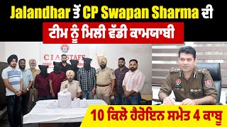 Jalandhar ਤੋਂ CP Swapan Sharma ਦੀ ਟੀਮ ਨੂੰ ਮਿਲੀ ਵੱਡੀ ਕਾਮਯਾਬੀ, 10 ਕਿਲੋ ਹੈਰੋਇਨ ਸਮੇਤ 4 ਕਾਬੂ