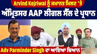 Arvind Kejriwal ਨੂੰ ਜਮਾਨਤ ਮਿਲਣ 'ਤੇ ਅੰਮ੍ਰਿਤਸਰ AAP ਲੀਗਲ ਸੈੱਲ ਦੇ ਪ੍ਰਧਾਨ Adv Parminder Singh ਦਾ ਆਇਆ ਬਿਆਨ