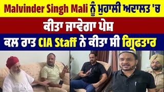 Malvinder Singh Mali ਨੂੰ ਮੁਹਾਲੀ ਅਦਾਲਤ 'ਚ ਕੀਤਾ ਜਾਵੇਗਾ ਪੇਸ਼, ਕਲ ਰਾਤ CIA Staff ਨੇ ਕੀਤਾ ਸੀ ਗ੍ਰਿਫਤਾਰ