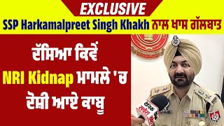 Exclusive|SSP Harkamalpreet Singh Khakh ਨਾਲ ਖਾਸ ਗੱਲਬਾਤ, ਦੱਸਿਆ ਕਿਵੇਂ NRI Kidnap ਮਾਮਲੇ 'ਚ ਦੋਸ਼ੀ ਆਏ ਕਾਬੂ