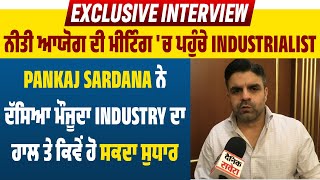 Exclusive:ਨੀਤੀ ਆਯੋਗ ਦੀ ਮੀਟਿੰਗ 'ਚ ਪਹੁੰਚੇ Industrialist Pankaj Sardana ਨੇ ਦੱਸਿਆ ਮੌਜੂਦਾ Industry ਦਾ ਹਾਲ