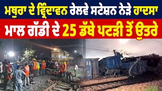 Mathura   ਦੇ Vrindavan  Railway station ਨੇੜੇ ਹਾਦਸਾ, ਮਾਲ ਗੱਡੀ ਦੇ 25 ਡੱਬੇ ਪਟੜੀ ਤੋਂ ਉਤਰੇ