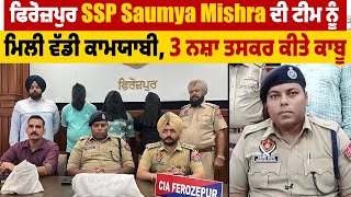 ਫਿਰੋਜ਼ਪੁਰ SSP Saumya Mishra ਦੀ ਟੀਮ ਨੂੰ ਮਿਲੀ ਵੱਡੀ ਕਾਮਯਾਬੀ,3 ਨਸ਼ਾ ਤਸਕਰ ਕੀਤੇ ਕਾਬੂ