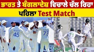 ਭਾਰਤ ਤੇ ਬੰਗਲਾਦੇਸ਼ ਵਿਚਾਲੇ ਚੱਲ ਰਿਹਾ ਪਹਿਲਾ Test Match