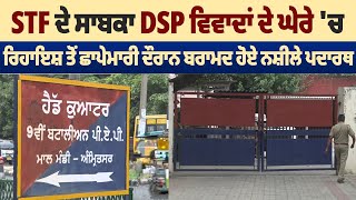 STF ਦੇ ਸਾਬਕਾ DSP ਵਿਵਾਦਾਂ ਦੇ ਘੇਰੇ 'ਚ, ਰਿਹਾਇਸ਼ ਤੋਂ ਛਾਪੇਮਾਰੀ ਦੌਰਾਨ ਬਰਾਮਦ ਹੋਏ ਨਸ਼ੀਲੇ ਪਦਾਰਥ