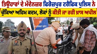 ਤਿਉਹਾਰਾਂ ਦੇ ਮੱਦੇਨਜ਼ਰ Firozpur Traffic Police  ਨੇ ਚੁੱਕਿਆ ਅਹਿਮ ਕਦਮ,ਲੋਕਾਂ ਨੂੰ ਕੀਤੀ ਜਾ ਰਹੀ ਖ਼ਾਸ appeal