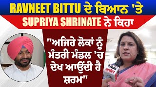 Ravneet Bittu ਦੇ ਬਿਆਨ 'ਤੇ Supriya Shrinate ਨੇ ਕਿਹਾ "ਅਜਿਹੇ ਲੋਕਾਂ ਨੂੰ ਮੰਤਰੀ ਮੰਡਲ 'ਚ ਦੇਖ ਆਉਂਦੀ ਹੈ ਸ਼ਰਮ"