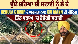 ਬੁੱਢੇ ਦਰਿਆ ਦੀ ਸਫਾਈ ਨੂੰ ਲੈ ਕੇ Nebula group ਦੇ ਅਫਸਰਾਂ ਨਾਲ CM Mann ਦੀ ਮੀਟਿੰਗ, ਤਿੰਨ ਪੜਾਅ 'ਚ ਹੋਵੇਗੀ ਸਫਾਈ