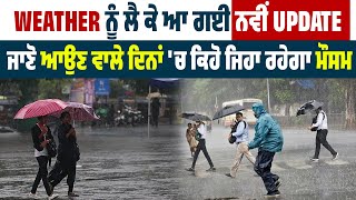 Weather ਨੂੰ ਲੈ ਕੇ ਆ ਗਈ ਨਵੀਂ Update, ਜਾਣੋ ਆਉਣ ਵਾਲੇ ਦਿਨਾਂ 'ਚ ਕਿਹੋ ਜਿਹਾ ਰਹੇਗਾ ਮੌਸਮ