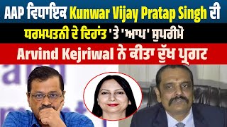 AAP ਵਿਧਾਇਕ Kunwar Vijay Pratap Singh ਦੀ ਧਰਮਪਤਨੀ ਦੇ ਦਿਹਾਂਤ 'ਤੇ 'ਆਪ' ਸੁਪਰੀਮੋ Arvind Kejriwal ਨੇ ਕੀਤਾ