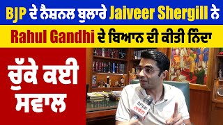 BJP ਦੇ ਨੈਸ਼ਨਲ ਬੁਲਾਰੇ Jaiveer Shergill ਨੇ Rahul Gandhi ਦੇ ਬਿਆਨ ਦੀ ਕੀਤੀ ਨਿੰਦਾ, ਚੁੱਕੇ ਕਈ ਸਵਾਲ