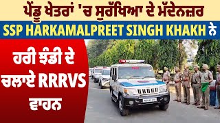 ਪੇਂਡੂ ਖੇਤਰਾਂ 'ਚ ਸੁਰੱਖਿਆ ਦੇ ਮੱਦੇਨਜ਼ਰ SSP Harkamalpreet Singh Khakh ਨੇ ਹਰੀ ਝੰਡੀ ਦੇ ਚਲਾਏ RRRVs ਵਾਹਨ