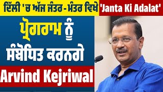 ਦਿੱਲੀ 'ਚ ਅੱਜ ਜੰਤਰ-ਮੰਤਰ ਵਿਖੇ 'Janta Ki Adalat' ਪ੍ਰੋਗਰਾਮ ਨੂੰ ਸੰਬੋਧਿਤ ਕਰਨਗੇ Arvind Kejriwal