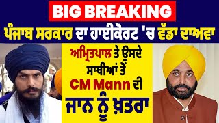 Big Breaking :ਪੰਜਾਬ ਸਰਕਾਰ ਦਾ ਹਾਈਕੋਰਟ 'ਚ ਦਾਅਵਾ,ਅਮ੍ਰਿਤਪਾਲ ਤੇ ਉਸਦੇ ਸਾਥੀਆਂ ਤੋਂ CM Mann ਦੀ ਜਾਨ ਨੂੰ ਖ਼ਤਰਾ