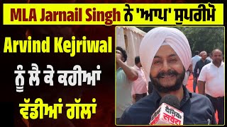 MLA Jarnail Singh ਨੇ 'ਆਪ' ਸੁਪਰੀਮੋ Arvind Kejriwal ਨੂੰ ਲੈ ਕੇ ਕਹੀਆਂ ਵੱਡੀਆਂ ਗੱਲਾਂ