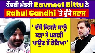 ਕੇਂਦਰੀ ਮੰਤਰੀRavneet Bittu ਨੇRahul Gandhi ਤੇ ਚੁੱਕੇ ਸਵਾਲ,'ਦੱਸੋ ਕਿਸਨੇ ਸਾਨੂੰ ਕੜਾ ਤੇ ਪਗੜੀ ਪਾਉਣ ਤੋਂ ਰੋਕਿਆ'