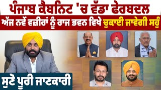 Punjab Cabinet 'ਚ ਵੱਡਾ ਫੇਰਬਦਲ, ਅੱਜ ਨਵੇਂ ਵਜ਼ੀਰਾਂ ਨੂੰ ਰਾਜ ਭਵਨ ਵਿਖੇ ਚੁਕਾਈ ਜਾਵੇਗੀ ਸਹੁੰ,ਸੁਣੋ ਪੂਰੀ ਜਾਣਕਾਰੀ