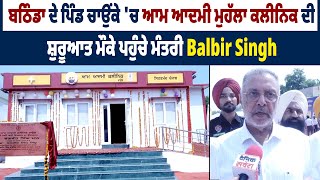 Bathinda  ਦੇ ਪਿੰਡ ਚਾਉਂਕੇ 'ਚ ਆਮ ਆਦਮੀ ਮੁਹੱਲਾ ਕਲੀਨਿਕ ਦੀ ਸ਼ੁਰੂਆਤ ਮੌਕੇ ਪਹੁੰਚੇ ਮੰਤਰੀ Balbir Singh