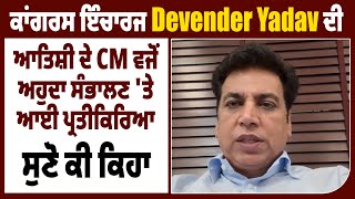 ਕਾਂਗਰਸ ਇੰਚਾਰਜ Devender Yadav ਦੀ ਆਤਿਸ਼ੀ ਦੇ CM ਵਜੋਂ ਅਹੁਦਾ ਸੰਭਾਲਣ 'ਤੇ ਆਈ ਪ੍ਰਤੀਕਿਰਿਆ, ਸੁਣੋ ਕੀ ਕਿਹਾ