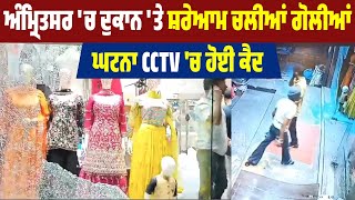 Amritsar  'ਚ ਦੁਕਾਨ 'ਤੇ ਸ਼ਰੇਆਮ ਚਲੀਆਂ ਗੋਲੀਆਂ, ਘਟਨਾ CCTV 'ਚ ਹੋਈ ਕੈਦ