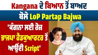 Kangana ਦੇ ਬਿਆਨ ਤੋਂ ਬਾਅਦ ਬੋਲੇ LoP Partap Bajwa 'ਕੰਗਨਾ ਲਈ ਰੋਜ਼ ਭਾਜਪਾ ਹੈਡਕੁਆਰਟਰ ਤੋਂ ਆਉਂਦੀ Script'