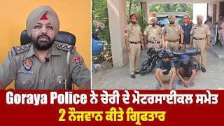 Goraya Police ਨੇ ਚੋਰੀ ਦੇ Motorcycle ਸਮੇਤ 2 ਨੌਜਵਾਨ ਕੀਤੇ ਗ੍ਰਿਫਤਾਰ