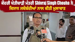 ਕੇਂਦਰੀ ਖੇਤੀਬਾੜੀ ਮੰਤਰੀ Shivraj Singh Chouha ਨੇ ਕਿਸਾਨ ਜਥੇਬੰਦੀਆਂ ਨਾਲ ਕੀਤੀ ਮੁਲਾਕਾਤ