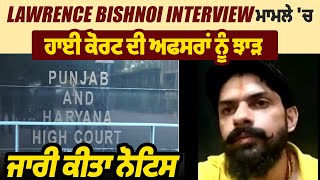 Lawrence Bishnoi Interview ਮਾਮਲੇ 'ਚ ਹਾਈ ਕੋਰਟ ਦੀ ਅਫਸਰਾਂ ਨੂੰ ਝਾੜ, ਜਾਰੀ ਕੀਤਾ ਨੋਟਿਸ