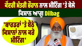 ਕੇਂਦਰੀ ਮੰਤਰੀ ਚੌਹਾਨ ਨਾਲ ਮੀਟਿੰਗ 'ਤੇ ਬੋਲੇ ਕਿਸਾਨ ਆਗੂ Dilbag 'ਬਾਰਡਰਾਂ 'ਤੇ ਬੈਠੇ ਕਿਸਾਨਾਂ ਨਾਲ ਕਰੋ ਮੀਟਿੰਗ'