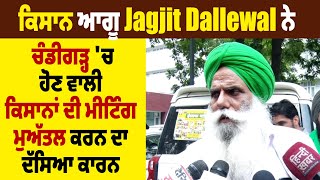 ਕਿਸਾਨ ਆਗੂ Jagjit Dallewal ਨੇ ਚੰਡੀਗੜ੍ਹ 'ਚ ਹੋਣ ਵਾਲੀ ਕਿਸਾਨਾਂ ਦੀ ਮੀਟਿੰਗ ਮੁਅੱਤਲ ਕਰਨ ਦਾ ਦੱਸਿਆ ਕਾਰਨ