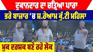 ਦੁਕਾਨਦਾਰ ਦਾ ਚੜ੍ਹਿਆ ਪਾਰਾ,ਭਰੇ ਬਾਜ਼ਾਰ 'ਚ ਸ਼.ਰੇਆਮ ਕੁੱ.ਟੀ ਮਹਿਲਾ,ਮੁਕ ਦਰਸ਼ਕ ਬਣੇ ਰਹੇ ਲੋਕ