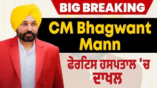 Big Breaking: CM Bhagwant Mann ਫੋਰਟਿਸ ਹਸਪਤਾਲ 'ਚ ਦਾਖਲ