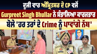 Exclusive : ਦੂਜੀ ਵਾਰ ਅੰਮ੍ਰਿਤਸਰ ਦੇ CP ਵਜੋਂ Gurpreet Singh Bhullar ਨੇ ਸੰਭਾਲਿਆ ਕਾਰਜਭਾਰ