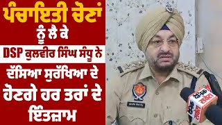 ਪੰਚਾਇਤੀ ਚੋਣਾਂ ਨੂੰ ਲੈ ਕੇ DSP ਕੁਲਵੀਰ ਸਿੰਘ ਸੰਧੂ ਨੇ ਦੱਸਿਆ ਸੁਰੱਖਿਆ ਦੇ ਹੋਣਗੇ ਹਰ ਤਰਾਂ ਦੇ ਇੰਤਜ਼ਾਮ