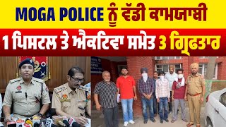 Moga Police ਨੂੰ ਵੱਡੀ ਕਾਮਯਾਬੀ, 1 ਪਿਸਟਲ ਤੇ ਐਕਟਿਵਾ ਸਮੇਤ 3 ਗ੍ਰਿਫਤਾਰ