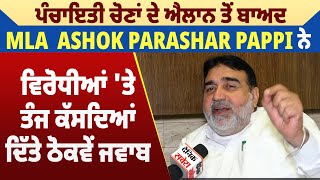 ਪੰਚਾਇਤੀ ਚੋਣਾਂ ਦੇ ਐਲਾਨ ਤੋਂ ਬਾਅਦ MLA Ashok Parashar Pappi ਨੇ ਵਿਰੋਧੀਆਂ ਤੇ ਤੰਜ ਕੱਸਦਿਆਂ ਦਿੱਤੇ ਠੋਕਵੇ ਜਵਾਬ