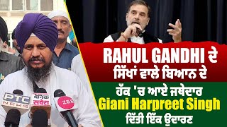 Rahul Gandhi ਦੇ ਸਿੱਖਾਂ ਵਾਲੇ ਬਿਆਨ ਦੇ ਹੱਕ 'ਚ ਆਏ ਜਥੇਦਾਰ Giani Harpreet Singh, ਦਿੱਤੀ ਇੱਕ ਉਦਾਰਣ