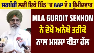 ਸਰਪੰਚੀ ਲਈ ਇਕੋ ਪਿੰਡ 'ਚ AAP ਦੇ  3 ਉਮੀਦਵਾਰ, ਫਸਿਆ ਪੇਚ MLA Gurdit Sekhon ਨੇ ਦੇਖੋ ਅਨੋਖੇ ਤਰੀਕੇ ਨਾਲ ਕੀਤਾ ਹੱਲ