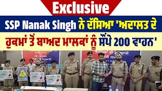 Exclusive:  SSP Nanak Singh ਨੇ ਦੱਸਿਆ 'ਅਦਾਲਤ ਦੇ ਹੁਕਮਾਂ ਤੋਂ ਬਾਅਦ ਮਾਲਕਾਂ ਨੂੰ ਸੌਂਪੇ 200 ਵਾਹਨ'