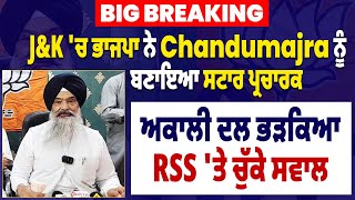 Big Breaking: J&K 'ਚ ਭਾਜਪਾ ਨੇ Chandumajra ਨੂੰ ਬਣਾਇਆ ਸਟਾਰ ਪ੍ਰਚਾਰਕ ,ਅਕਾਲੀ ਦਲ ਭੜਕਿਆ, RSS 'ਤੇ ਚੁੱਕੇ ਸਵਾਲ