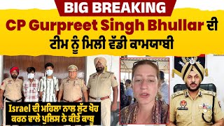 CP Gurpreet Singh Bhullar ਦੀ ਟੀਮ ਨੂੰ ਮਿਲੀ ਵੱਡੀ ਕਾਮਯਾਬੀ, Israel ਦੀ ਮਹਿਲਾ ਨਾਲ ਲੁੱਟ ਖੋਹ ਕਰਨ ਵਾਲੇ ਕਾਬੂ