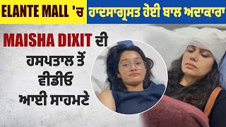 Elante Mall 'ਚ ਹਾਦਸਾਗ੍ਰਸਤ ਹੋਈ ਬਾਲ ਅਦਾਕਾਰਾ Maisha Dixit ਦੀ ਹਸਪਤਾਲ ਤੋਂ ਵੀਡੀਓ ਆਈ ਸਾਹਮਣੇ