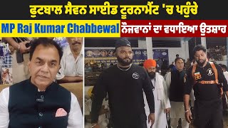 ਫੁਟਬਾਲ ਸੈਵਨ ਸਾਈਡ ਟੂਰਨਾਮੈਂਟ 'ਚ ਪਹੁੰਚੇ MP Raj Kumar Chabbewal ਨੌਜਵਾਨਾਂ ਦਾ ਵਧਾਇਆ ਉਤਸ਼ਾਹ