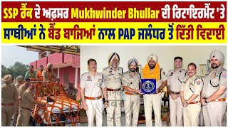 SSP ਰੈਂਕ ਅਫ਼ਸਰ Mukhwinder Bhullar ਰਿਟਾਇਰਮੈਂਟ 'ਤੇ ਸਾਥੀਆਂ ਨੇ ਬੈਂਡ ਬਾਜਿਆਂ ਨਾਲ PAP ਜਲੰਧਰ ਤੋਂ ਦਿੱਤੀ ਵਿਦਾਈ